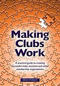 Making Clubs Work : A Practical Guide to Creating Successful Clubs, Societies and Other Membership Organisations (Paperback)