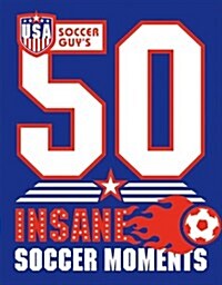 USA Soccer Guys 50 Insane Soccer Moments (Hardcover)