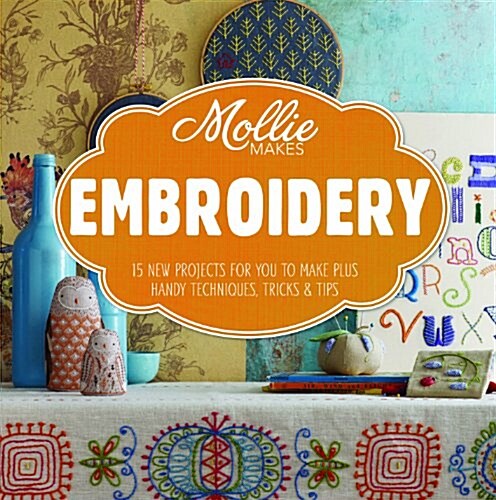 Mollie Makes: Embroidery : 15 new projects for you to make plus handy techniques, tricks and tips (Hardcover)