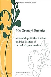 Mrs Grundys Enemies: Censorship, Realist Fiction and the Politics of Sexual Representation (Hardcover)