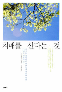 치매를 산다는 것 :기억을 잃어버린 사람들의 마음과 생각, 그리고 치유의 길 