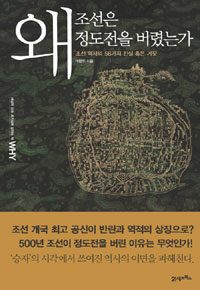 왜 조선은 정도전을 버렸는가 : 조선 역사의 56가지 진실 혹은 거짓 