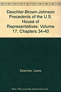 Deschler-Brown-Johnson Precedents of the U.S. House of Representatives: Chapters 34-40 (Paperback)