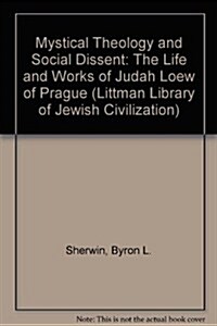 Mystical Theology and Social Dissent: The Life and Works of Judah Loew of Prague (Hardcover)