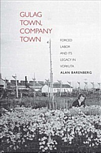 Gulag Town, Company Town: Forced Labor and Its Legacy in Vorkuta (Hardcover)
