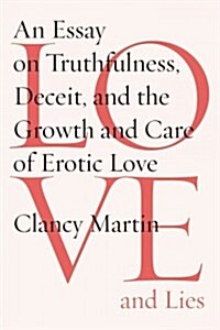 Love and Lies: An Essay on Truthfulness, Deceit, and the Growth and Care of Erotic Love (Hardcover)
