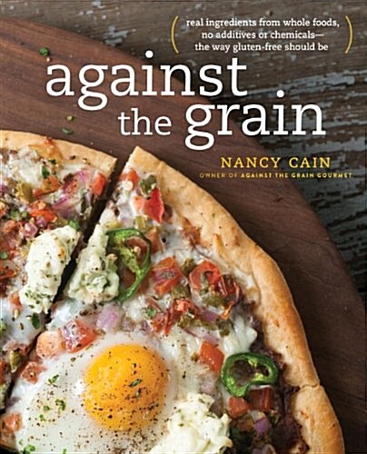 Against the Grain: Extraordinary Gluten-Free Recipes Made from Real, All-Natural Ingredients: A Cookbook (Paperback)