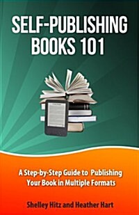 Self-Publishing Books 101: A Step-By-Step Guide to Publishing Your Book in Multiple Formats (Paperback)