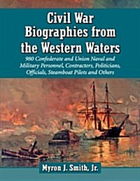 Civil War Biographies from the Western Waters: 956 Confederate and Union Naval and Military Personnel, Contractors, Politicians, Officials, Steamboat (Paperback)