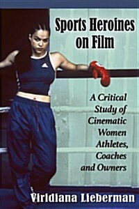 Sports Heroines on Film: A Critical Study of Cinematic Women Athletes, Coaches and Owners (Paperback)