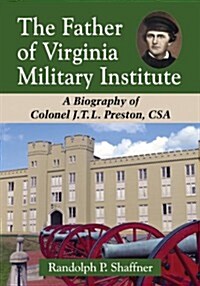The Father of Virginia Military Institute: A Biography of Colonel J.T.L. Preston, CSA (Paperback)
