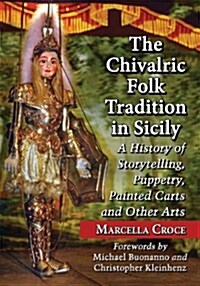 The Chivalric Folk Tradition in Sicily: A History of Storytelling, Puppetry, Painted Carts and Other Arts (Paperback)