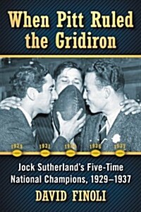 When Pitt Ruled the Gridiron: Jock Sutherlands Five-Time National Champions, 1929-1937 (Paperback)