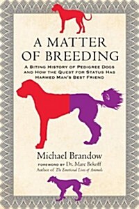 A Matter of Breeding: A Biting History of Pedigree Dogs and How the Quest for Status Has Harmed Mans Best Friend (Paperback)