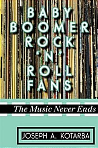 Baby Boomer Rock n Roll Fans: The Music Never Ends (Paperback)