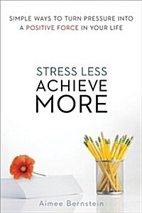 Stress Less. Achieve More.: Simple Ways to Turn Pressure Into a Positive Force in Your Life (Paperback)