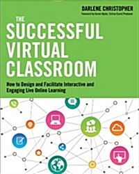 The Successful Virtual Classroom: How to Design and Facilitate Interactive and Engaging Live Online Learning (Paperback)