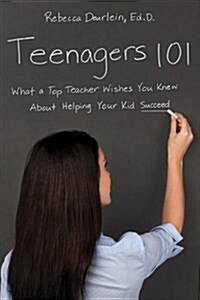 Teenagers 101: What a Top Teacher Wishes You Knew about Helping Your Kid Succeed (Paperback)