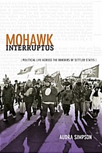 Mohawk Interruptus: Political Life Across the Borders of Settler States (Paperback)