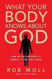 What Your Body Knows about God: How We Are Designed to Connect, Serve and Thrive (Paperback)