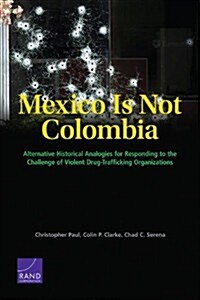 Mexico Is Not Colombia: Alternative Historical Analogies for Responding to the Challenge of Violent Drug-Trafficking Organizations (Paperback)