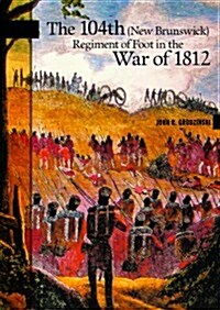 The 104th (New Brunswick) Regiment of Foot in the War of 1812 (Paperback)