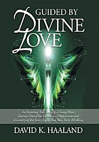 Guided by Divine Love: An Inspiring True Story of a Young Mans Journey Out of the Darkness of Oppression and Discovery of the Inner Light Th (Hardcover)