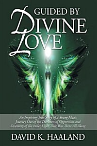 Guided by Divine Love: An Inspiring True Story of a Young Mans Journey Out of the Darkness of Oppression and Discovery of the Inner Light Th (Paperback)