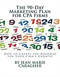 The 90-Day Marketing Plan for CPA Firms: How to Create the Roadmap for Your Firms Growth (Paperback)