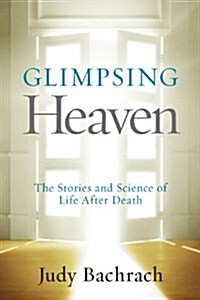 Glimpsing Heaven: The Stories and Science of Life After Death (Paperback)
