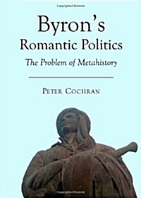 Byrons Romantic Politics : The Problem of Metahistory (Hardcover, Unabridged ed)