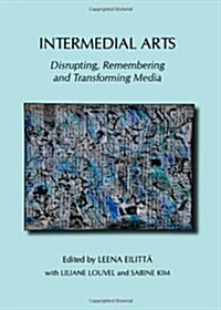 Intermedial Arts : Disrupting, Remembering and Transforming Media (Hardcover, Unabridged ed)