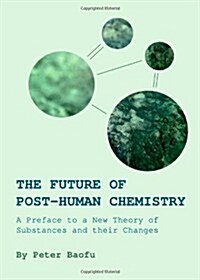 The Future of Post-Human Chemistry: A Preface to a New Theory of Substances and Their Changes (Hardcover)