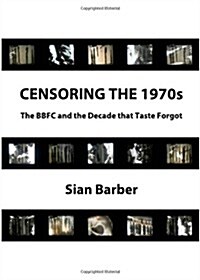 Censoring the 1970s : The BBFC and the Decade that Taste Forgot (Hardcover, Unabridged ed)