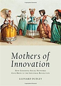 Mothers of Innovation : How Expanding Social Networks Gave Birth to the Industrial Revolution (Hardcover)