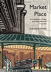 Market Place : Food Quarters, Design and Urban Renewal in London (Hardcover)