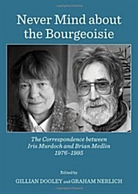 Never Mind About the Bourgeoisie : The Correspondence Between Iris Murdoch and Brian Medlin 1976-1995 (Hardcover)