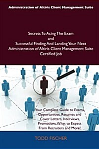 Administration of Altiris Client Management Suite Secrets to Acing the Exam and Successful Finding and Landing Your Next Administration of Altiris CLI (Paperback)