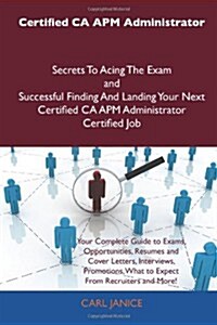 Certified CA APM Administrator Secrets to Acing the Exam and Successful Finding and Landing Your Next Certified CA APM Administrator Certified Job (Paperback)
