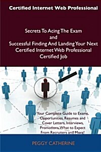 Certified Internet Web Professional Secrets to Acing the Exam and Successful Finding and Landing Your Next Certified Internet Web Professional Certifi (Paperback)