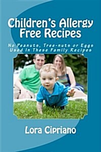 Childrens Allergy Free Recipes: No Peanuts, Tree-Nuts, or Eggs Used in These Family Recipes (Paperback)