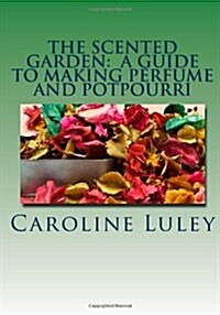 The Scented Garden: A Guide to Making Perfume and Potpourri (Paperback)