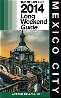 Mexico City - The Delaplaine 2014 Long Weekend Guide (Paperback)