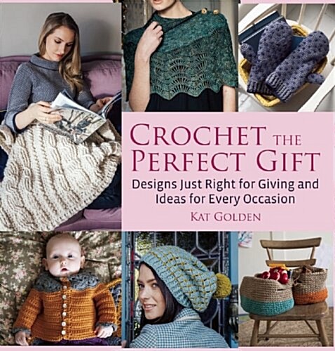 Crochet the Perfect Gift: Designs Just Right for Giving and Ideas for Every Occasion (Paperback)