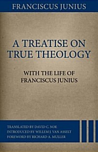 A Treatise on True Theology with the Life of Franciscus Junius (Hardcover)