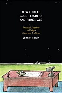 How to Keep Good Teachers and Principals: Practical Solutions to Todays Classroom Problems (Hardcover)