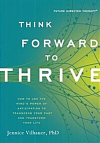 Think Forward to Thrive: How to Use the Minds Power of Anticipation to Transcend Your Past and Transform Your Life (Paperback)