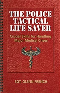 The Police Tactical Life Saver: Crucial Skills for Handling Major Medical Crises (Paperback)