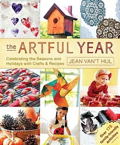 The Artful Year: Celebrating the Seasons and Holidays with Crafts and Recipes--Over 175 Family- Friendly Activities (Paperback)