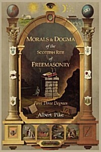Morals and Dogma of the Ancient and Accepted Scottish Rite of Freemasonry: First Three Degrees (Paperback)